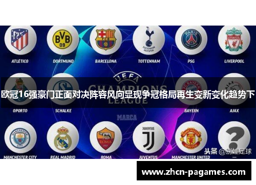 欧冠16强豪门正面对决阵容风向显现争冠格局再生变新变化趋势下