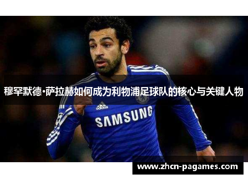穆罕默德·萨拉赫如何成为利物浦足球队的核心与关键人物
