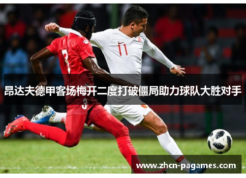 昂达夫德甲客场梅开二度打破僵局助力球队大胜对手