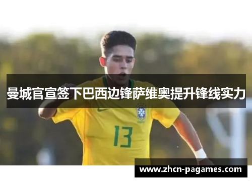 曼城官宣签下巴西边锋萨维奥提升锋线实力