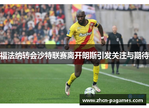 福法纳转会沙特联赛离开朗斯引发关注与期待