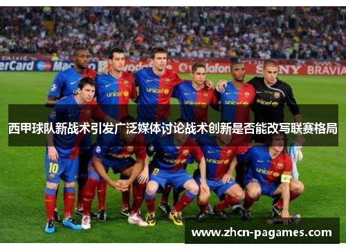 西甲球队新战术引发广泛媒体讨论战术创新是否能改写联赛格局
