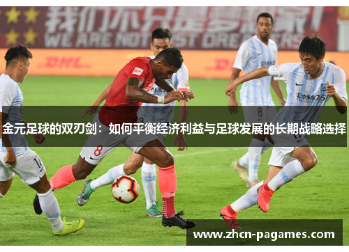 金元足球的双刃剑：如何平衡经济利益与足球发展的长期战略选择