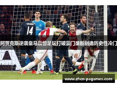 阿贾克斯逆袭皇马震惊足坛打破豪门垄断创造历史性冷门