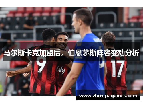 马尔斯卡克加盟后，伯恩茅斯阵容变动分析
