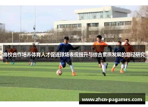 高校合作培养体育人才促进球场表现提升与综合素质发展的路径研究